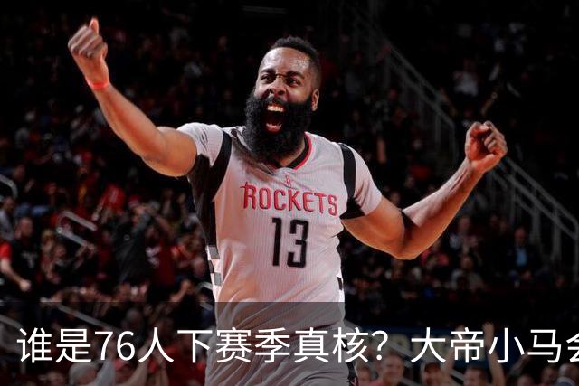 谁是76人下赛季真核？大帝小马会谦让老詹吗？